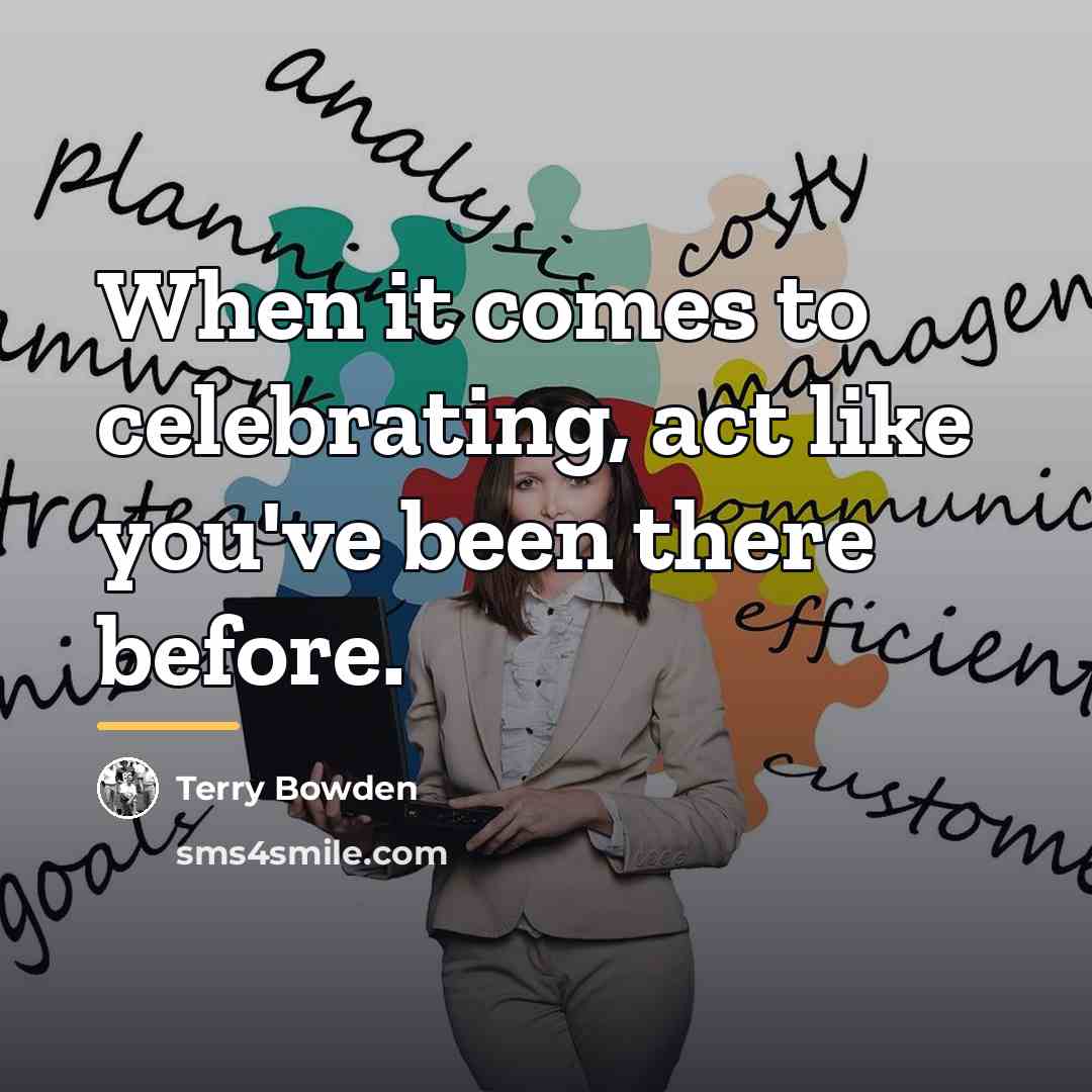 “When it comes to celebrating, act like you've been there…” quote by Terry Bowden