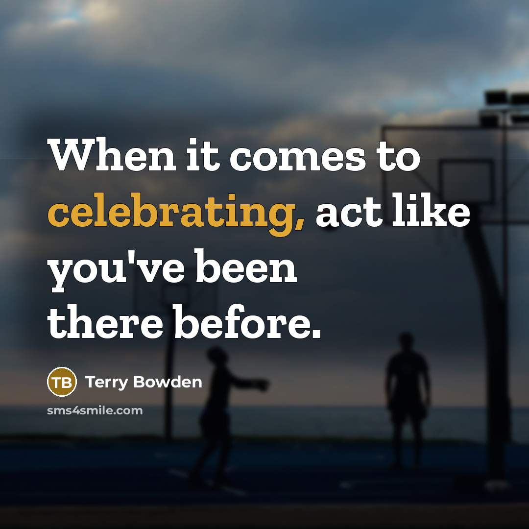 “When it comes to celebrating, act like you've been there before.” quote by Terry Bowden