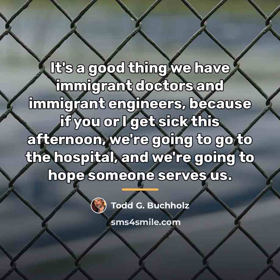 “It's a good thing we have immigrant doctors and immigrant…” quote by Todd G. Buchholz