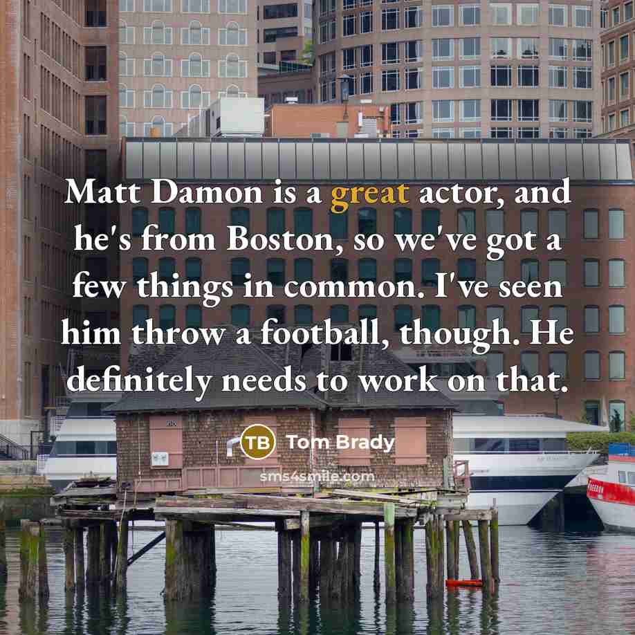 “Matt Damon is a great actor, and he's from Boston,…” quote by Tom Brady