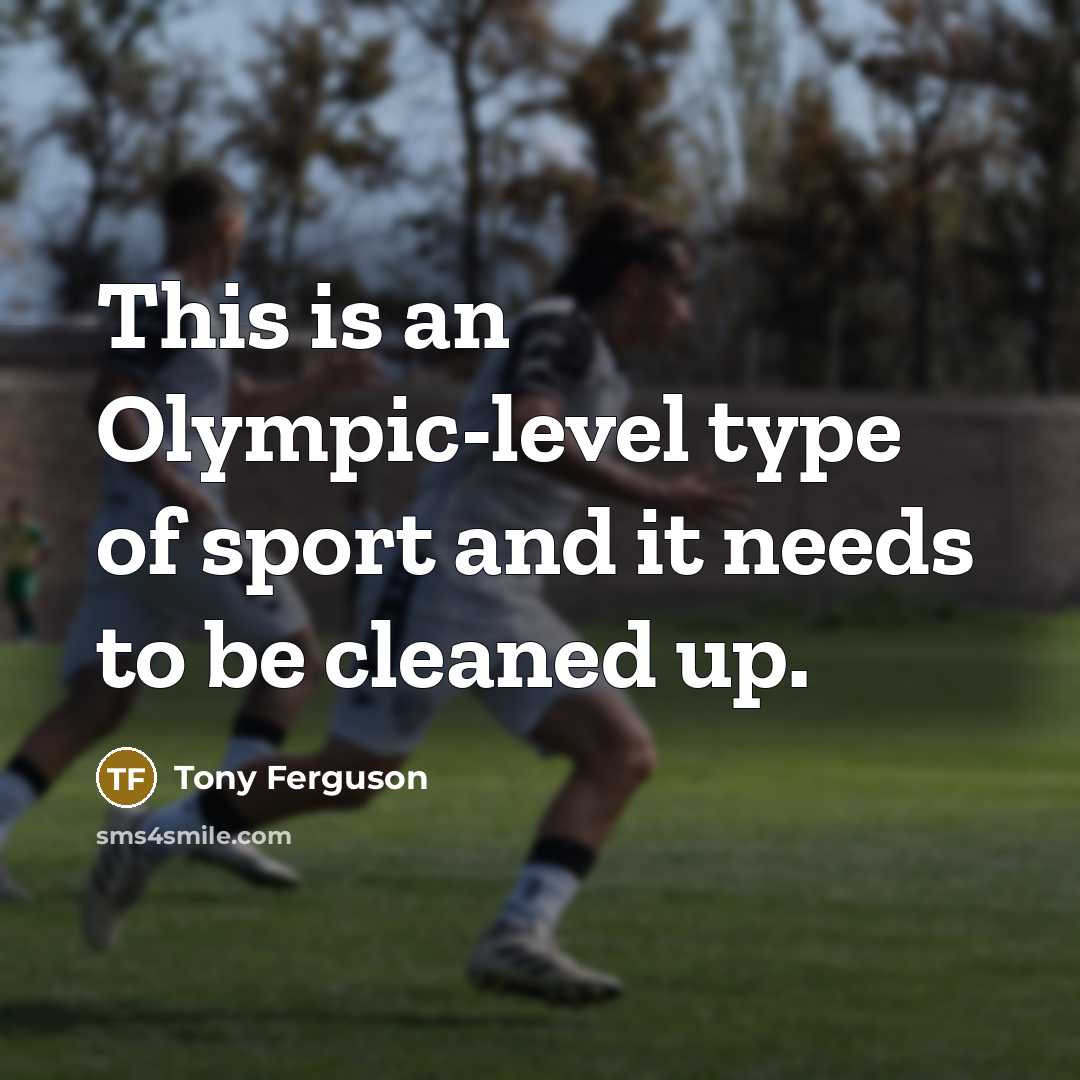 “This is an Olympic-level type of sport and it needs…” quote by Tony Ferguson