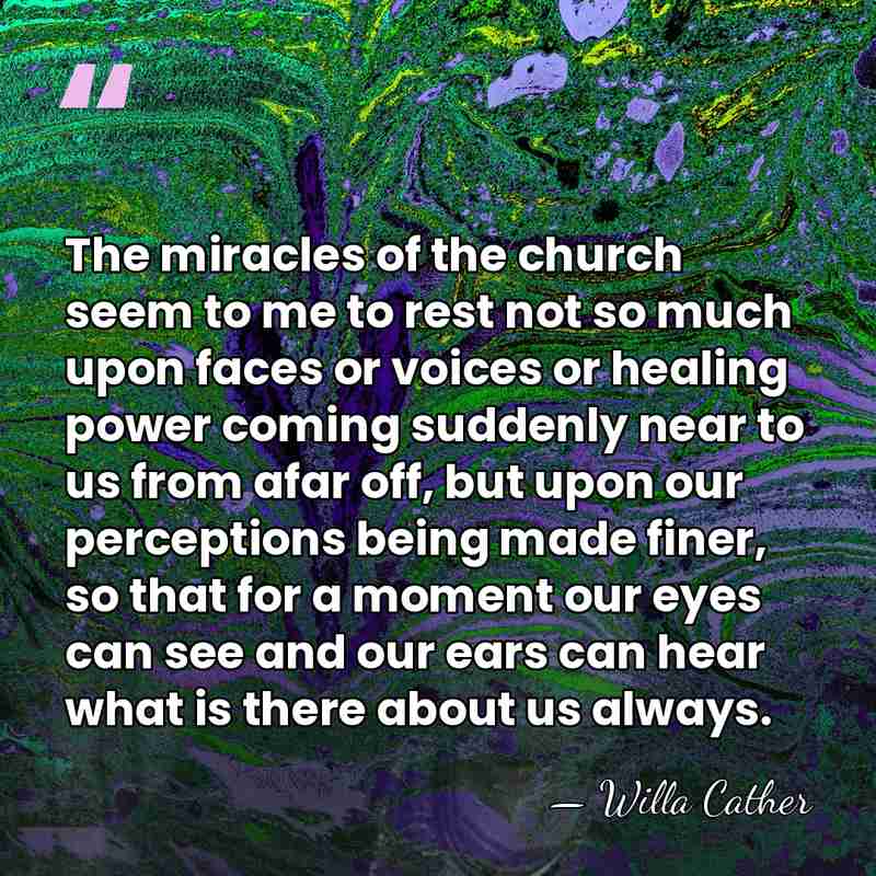 The miracles of the church seem to me to rest not so&hellip; - Willa Cather