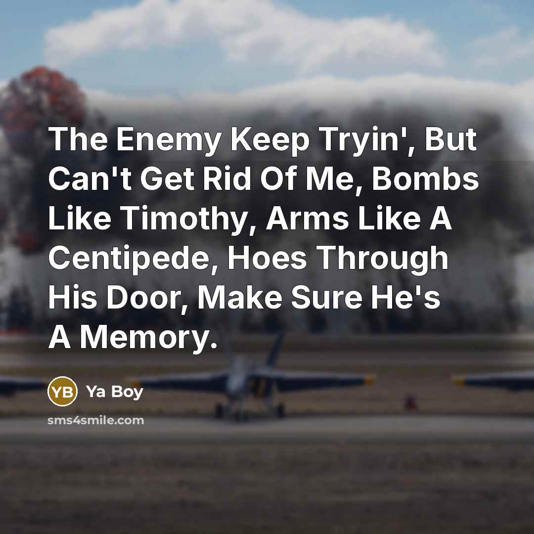 “The Enemy Keep Tryin', But Can't Get Rid Of Me, Bombs Like Timothy, Arms Like A Centipede, Hoes Through His Door, Make Sure He's A Memory.” quote by Ya Boy