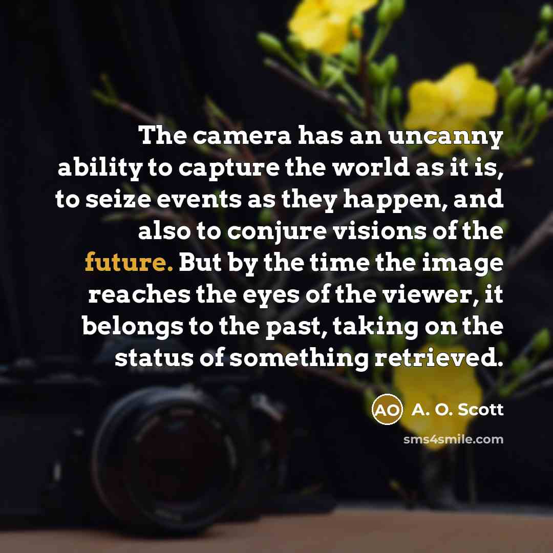 “The camera has an uncanny ability to capture the world…” quote by A. O. Scott
