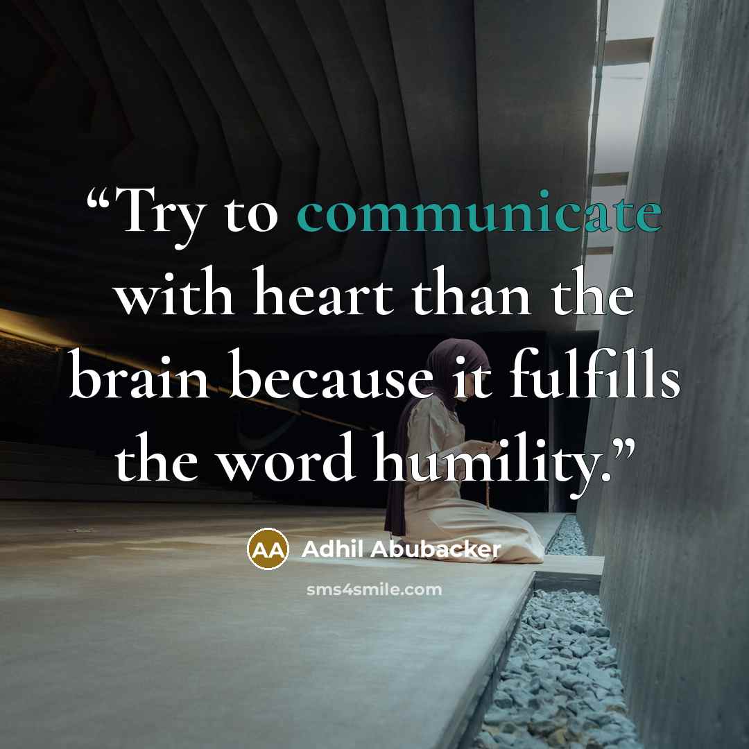 “Try to communicate with heart than the brain because it fulfills the word humility.” quote by Adhil Abubacker