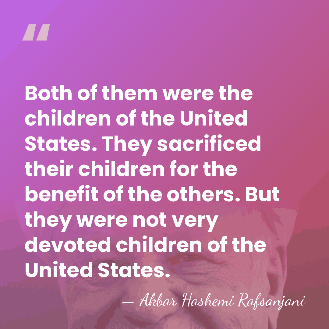 Both of them were the children of the United States. They sacrificed&hellip; - Akbar Hashemi Rafsanjani