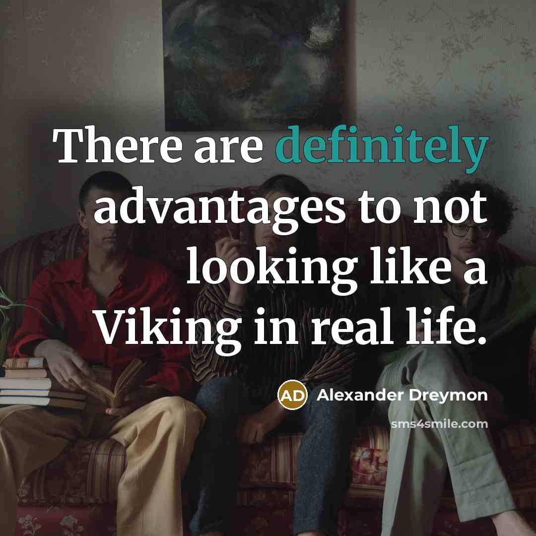 “There are definitely advantages to not looking like a Viking in real life.” quote by Alexander Dreymon