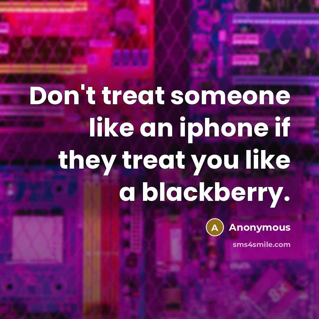 “Don't treat someone like an iphone if they treat you like a blackberry.” quote by Anonymous
