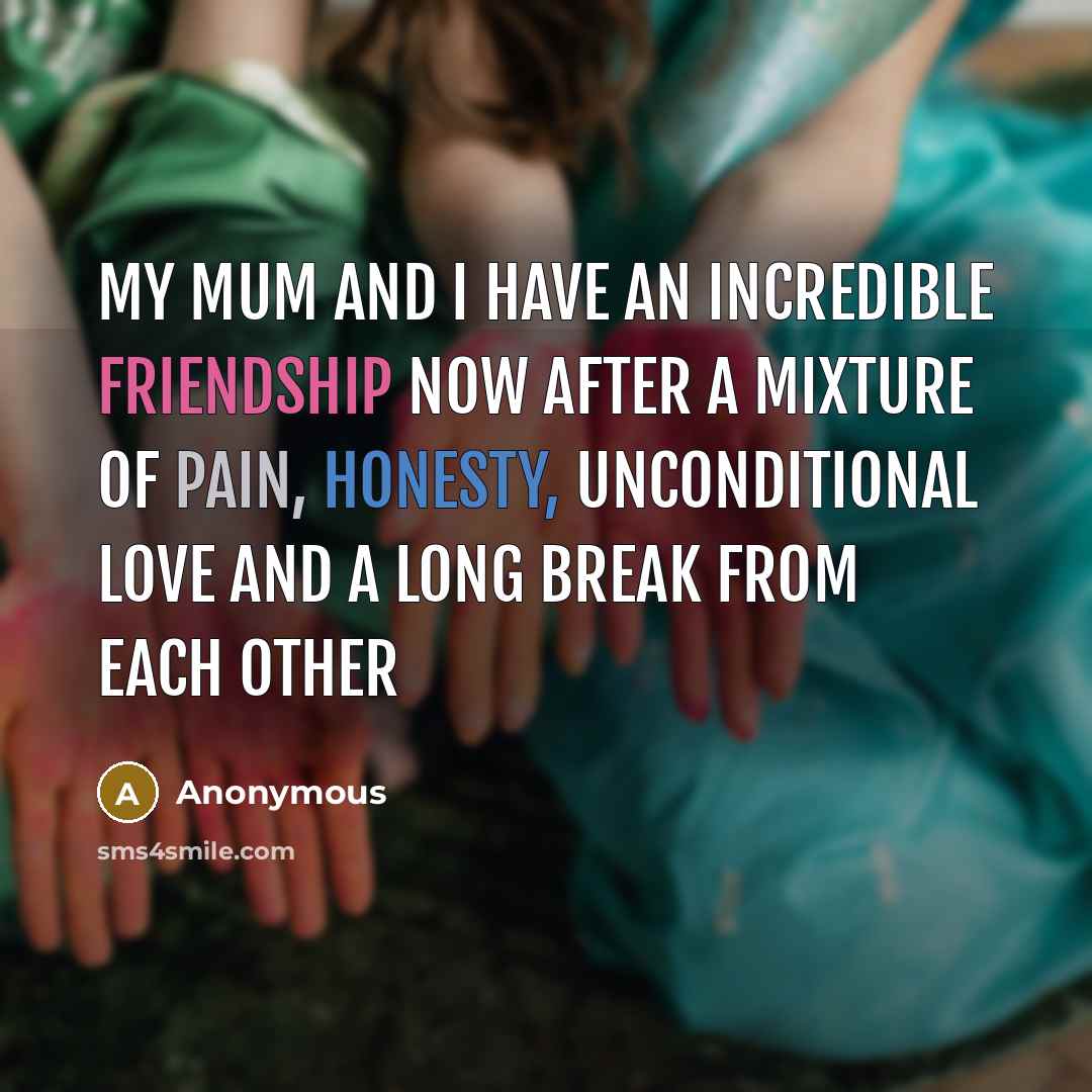 “My mum and I have an incredible friendship now after…” quote by Anonymous