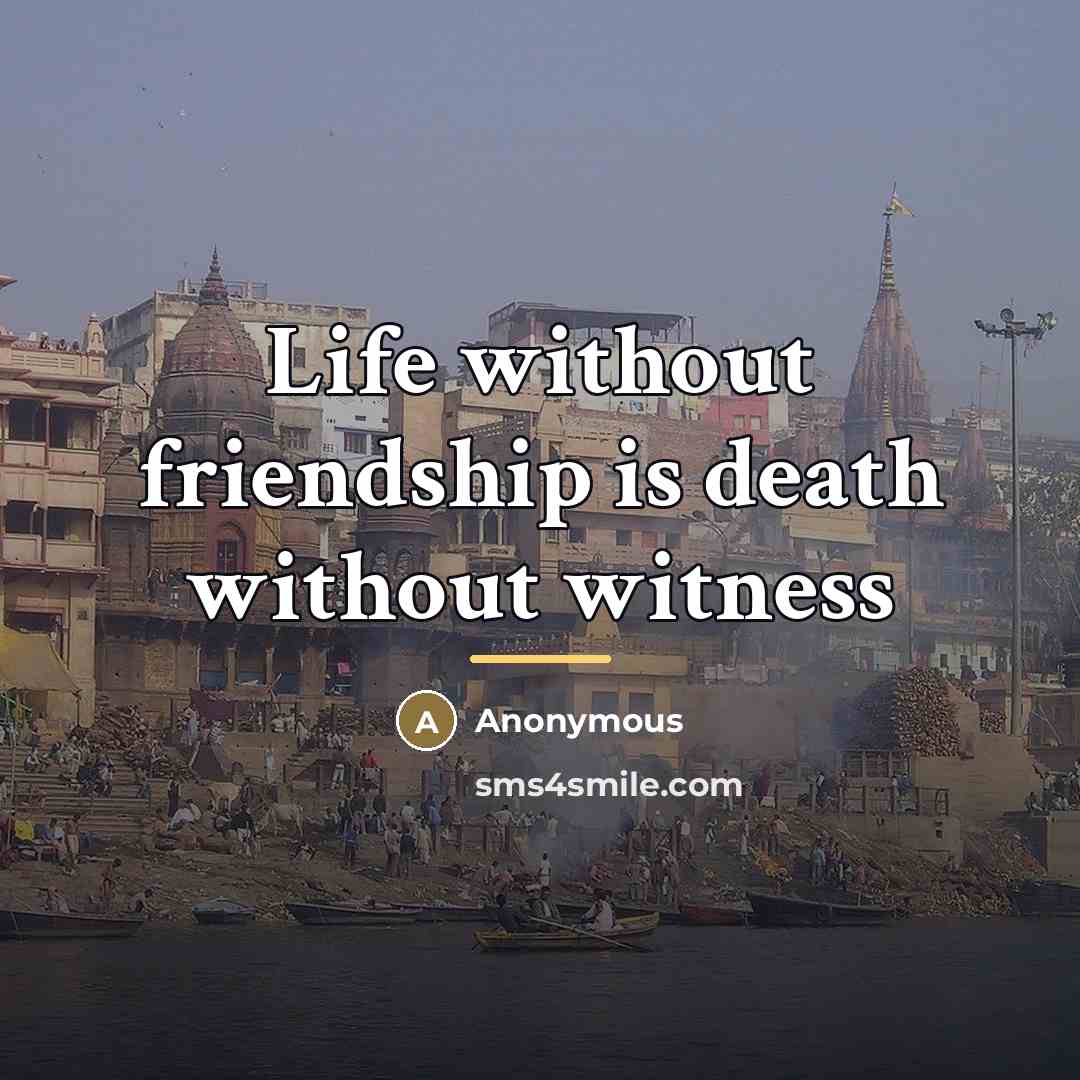 “Life without friendship is death without witness…” quote by Anonymous