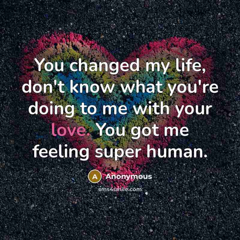 “You changed my life, don't know what you're doing to…” quote by Anonymous