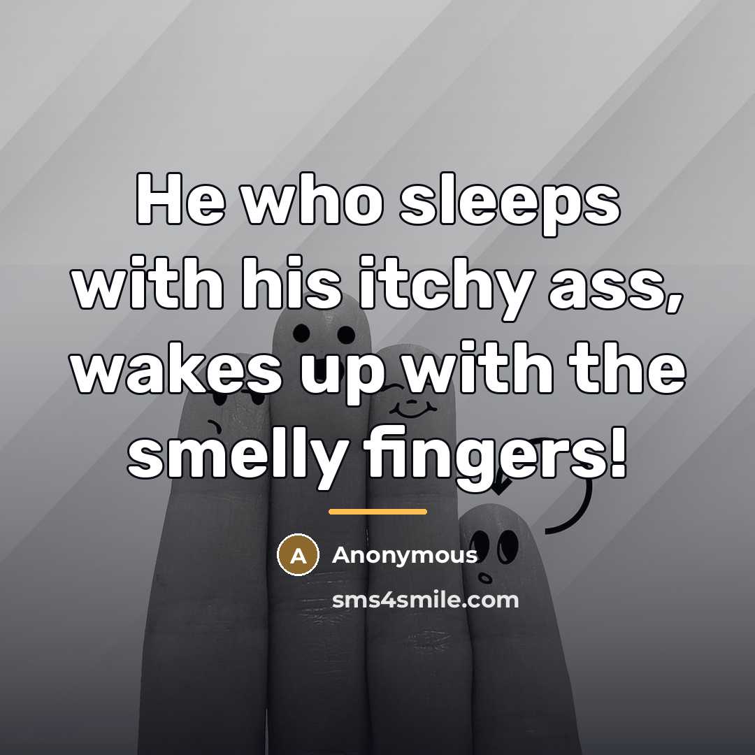 “He who sleeps with his itchy ass, wakes up with…” quote by Anonymous