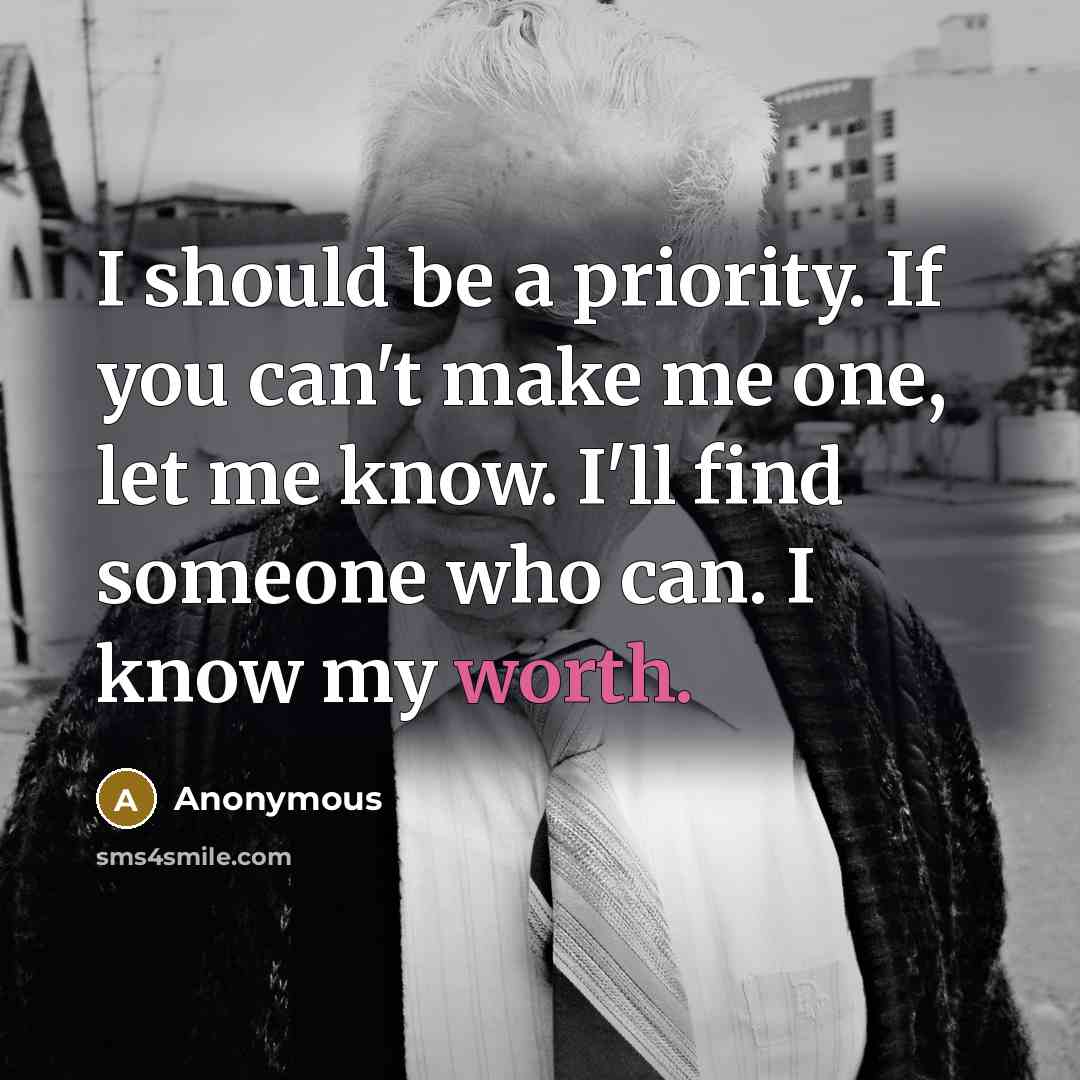“I should be a priority. If you can't make me one, let me know. I'll find someone who can. I know my worth.” quote by Anonymous