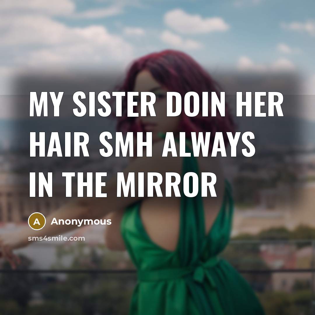“My sister doin her hair smh always in the mirror…” quote by Anonymous