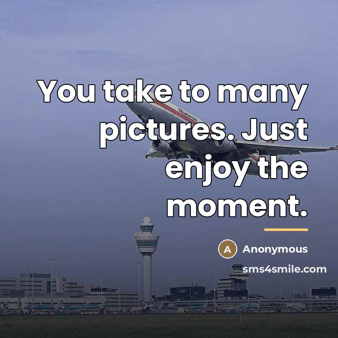 “You take to many pictures. Just enjoy the moment.…” quote by Anonymous