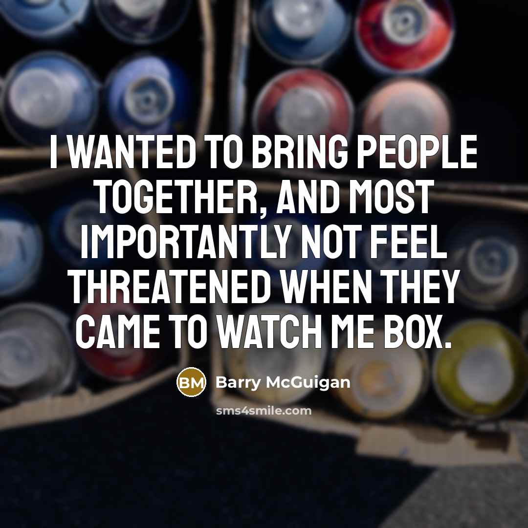 “I wanted to bring people together, and most importantly not…” quote by Barry McGuigan