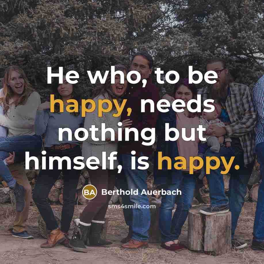 “He who, to be happy, needs nothing but himself, is happy.” quote by Berthold Auerbach