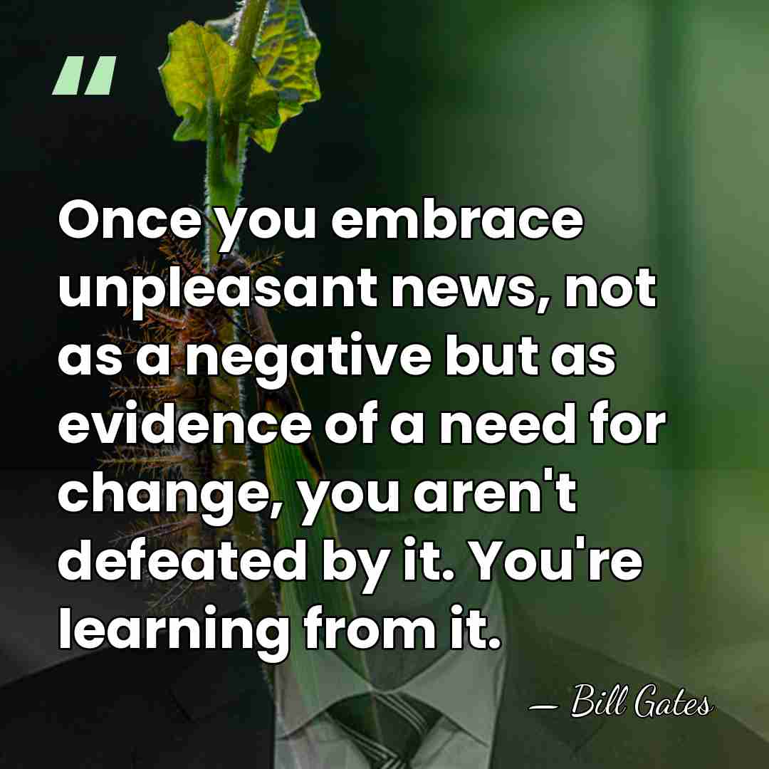 Once you embrace unpleasant news, not as a negative but as evidence&hellip; - Bill Gates