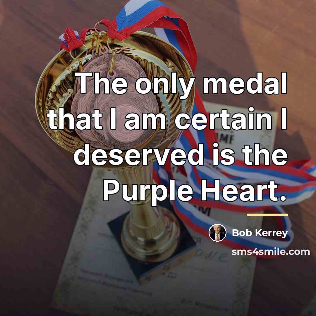 “The only medal that I am certain I deserved is…” quote by Bob Kerrey