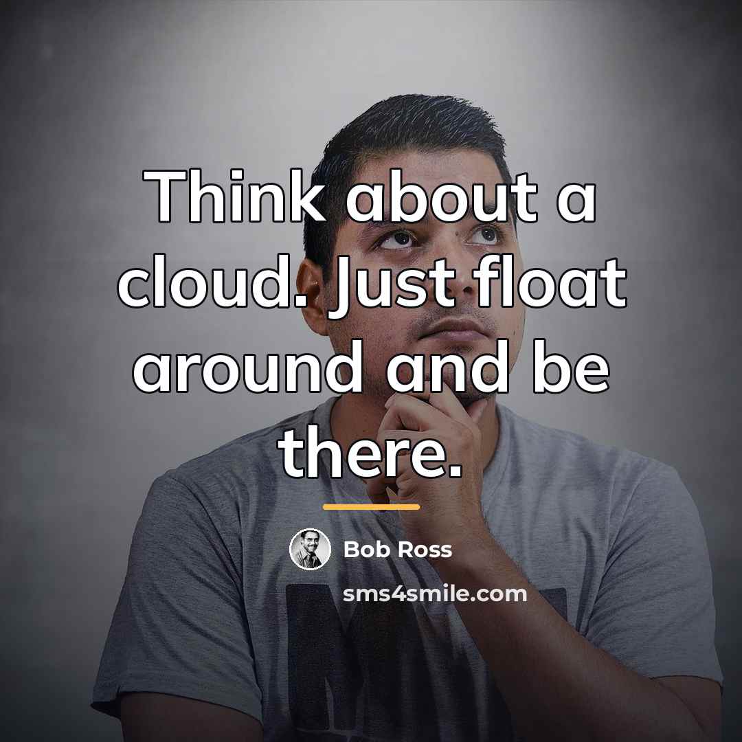 “Think about a cloud. Just float around and be there.…” quote by Bob Ross