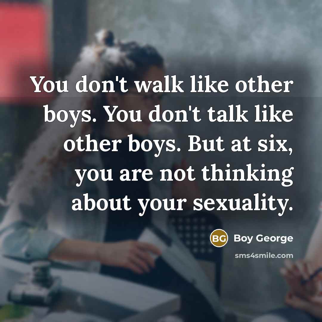 “You don't walk like other boys. You don't talk like…” quote by Boy George