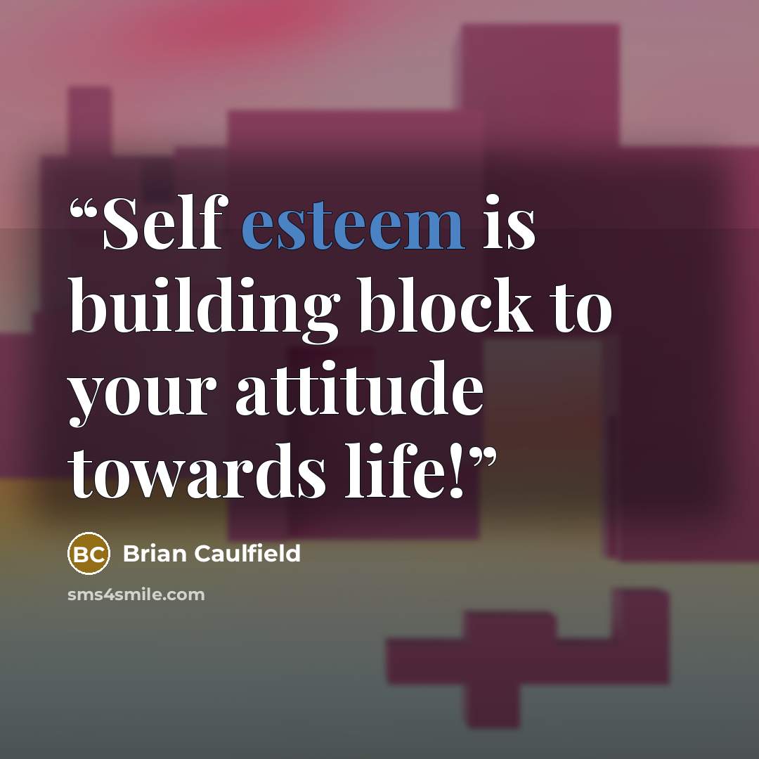 “Self esteem is building block to your attitude towards life!” quote by Brian Caulfield