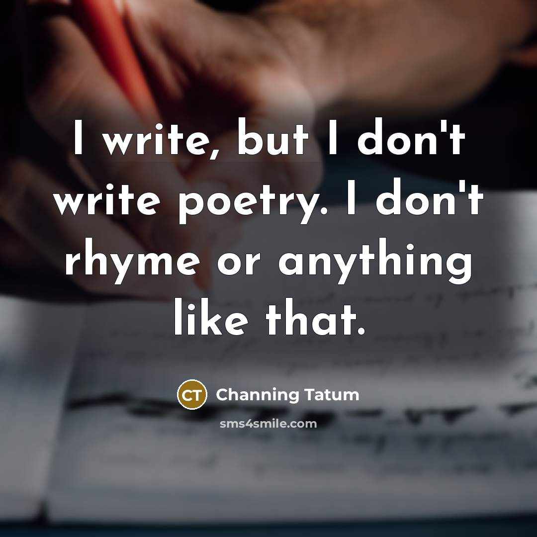 “I write, but I don't write poetry. I don't rhyme…” quote by Channing Tatum