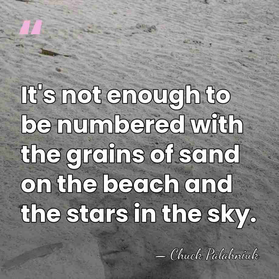 It's not enough to be numbered with the grains of sand on&hellip; - Chuck Palahniuk