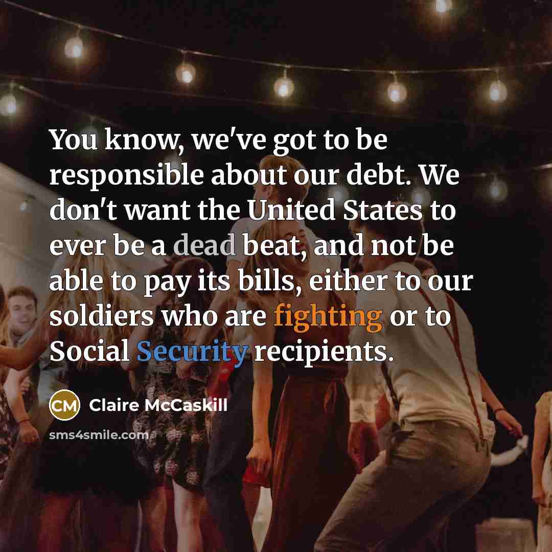 “You know, we've got to be responsible about our debt.…” quote by Claire McCaskill