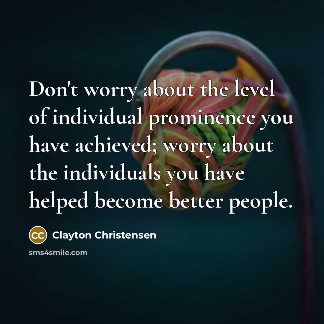 “Don't worry about the level of individual prominence you have…” quote by Clayton Christensen