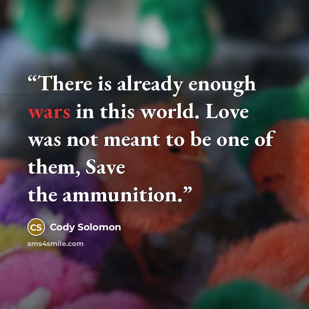 “There is already enough wars in this world. Love was not meant to be one of them, Save the ammunition.” quote by Cody Solomon