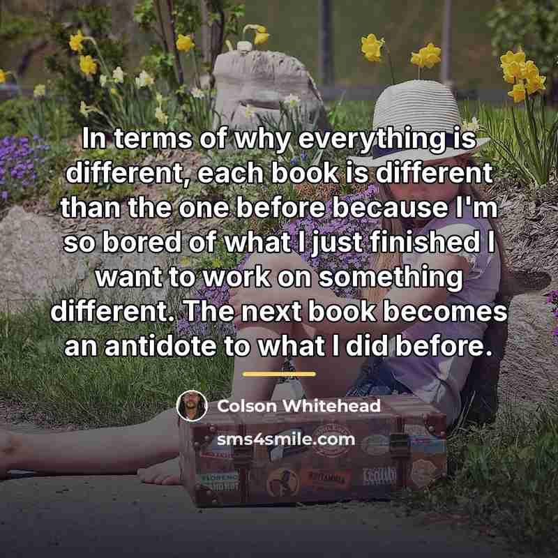 “In terms of why everything is different, each book is…” quote by Colson Whitehead