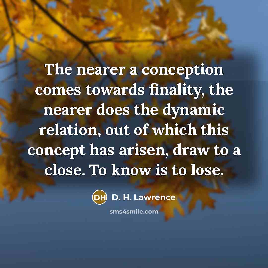 “The nearer a conception comes towards finality, the nearer does…” quote by D. H. Lawrence