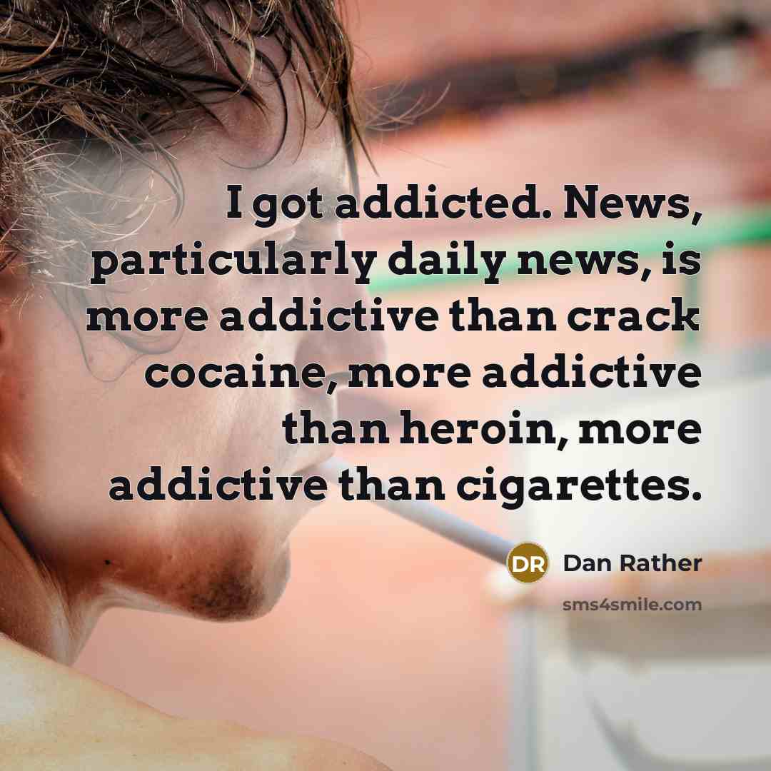 “I got addicted. News, particularly daily news, is more addictive…” quote by Dan Rather