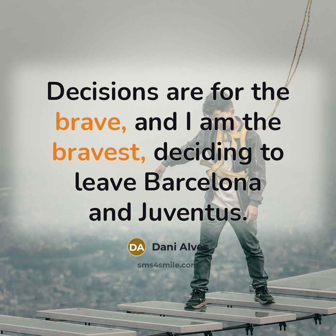 “Decisions are for the brave, and I am the bravest,…” quote by Dani Alves