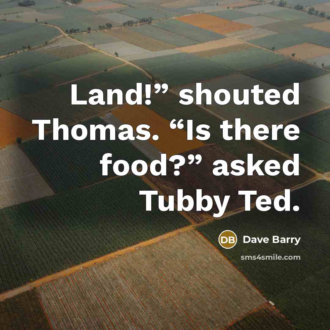 “Land!” shouted Thomas. “Is there food?” asked Tubby Ted.…” quote by Dave Barry
