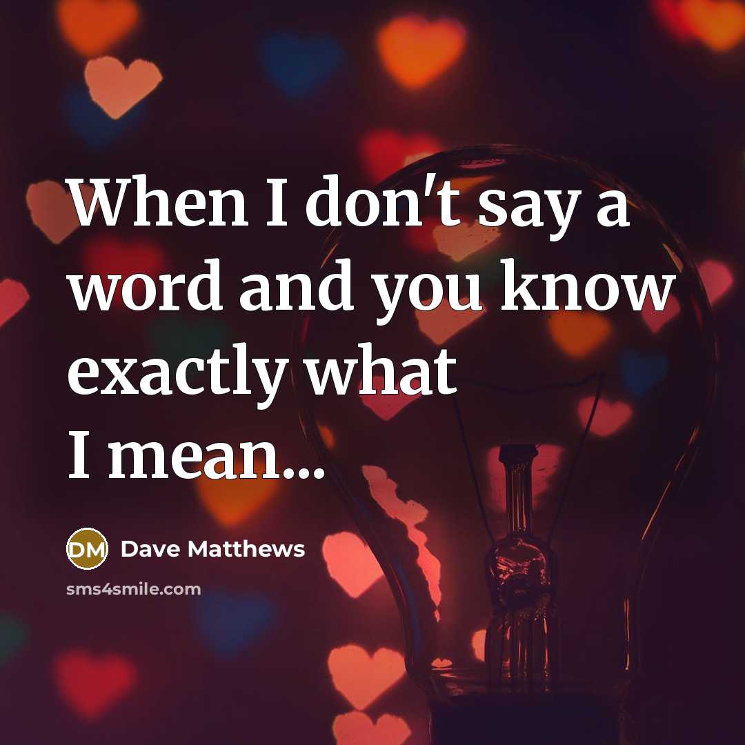 “When I don't say a word and you know exactly…” quote by Dave Matthews