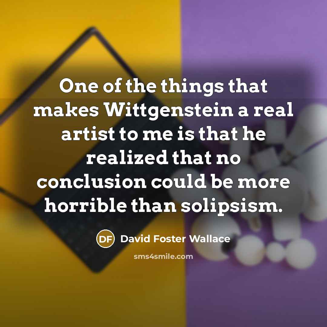 “One of the things that makes Wittgenstein a real artist…” quote by David Foster Wallace
