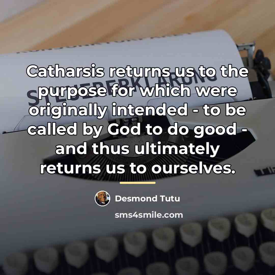 “Catharsis returns us to the purpose for which were originally…” quote by Desmond Tutu