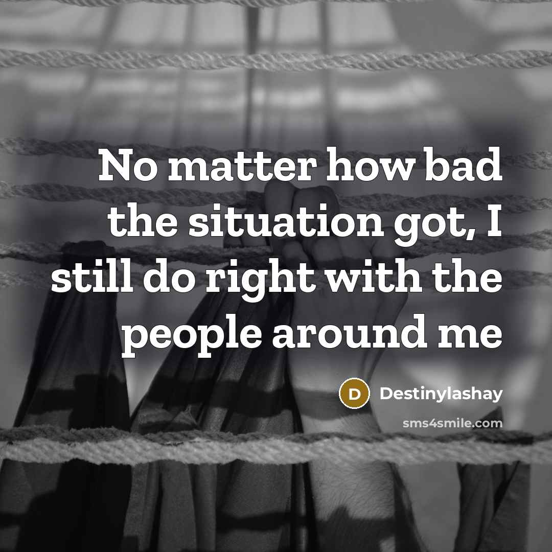“No matter how bad the situation got, I still do right with the people around me” quote by Destinylashay