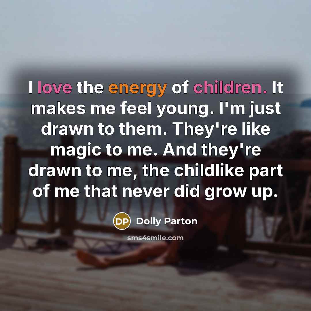 “I love the energy of children. It makes me feel…” quote by Dolly Parton