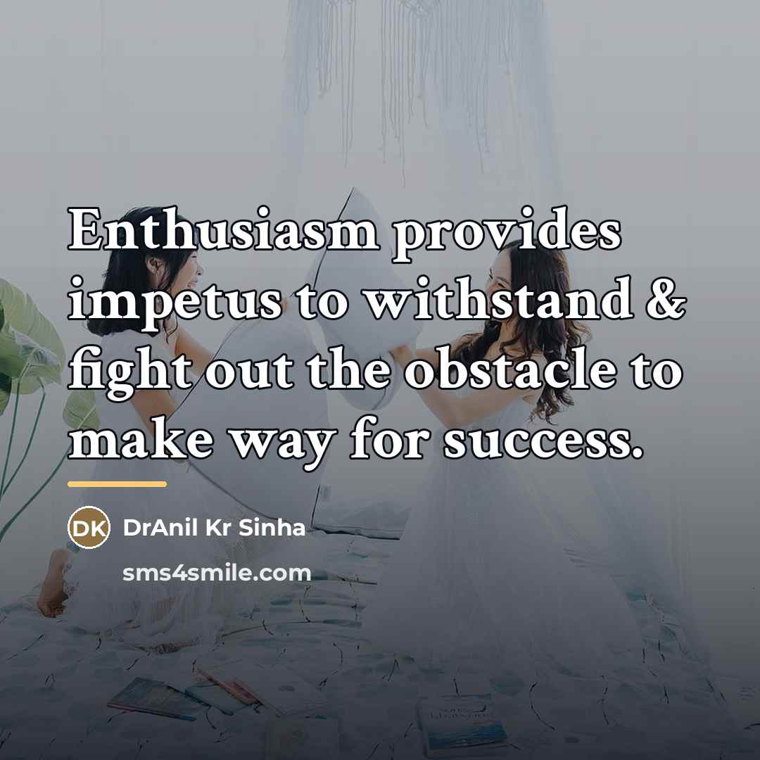 “Enthusiasm provides impetus to withstand & fight out the obstacle…” quote by DrAnil Kr Sinha