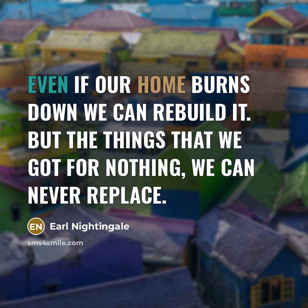 “Even if our home burns down we can rebuild it.…” quote by Earl Nightingale