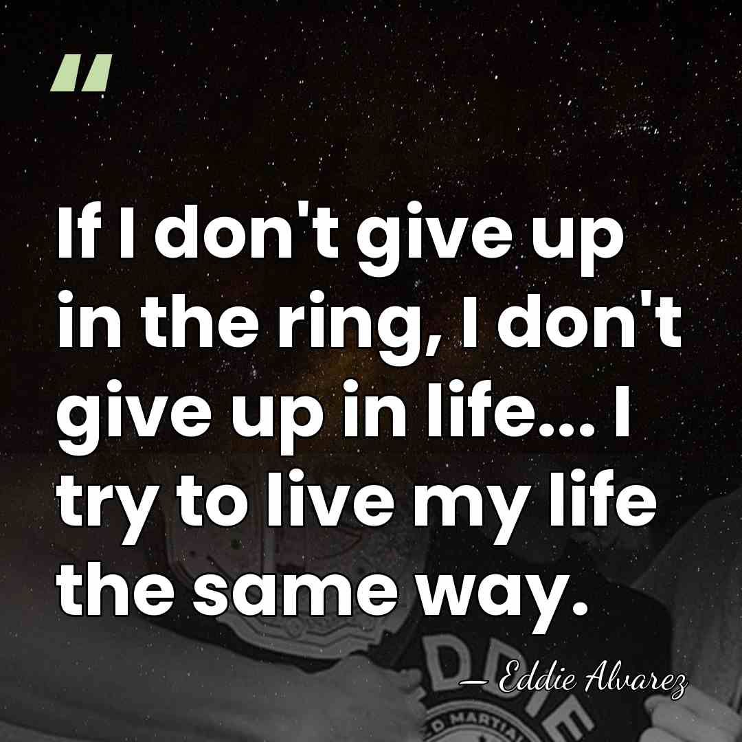 If I don't give up in the ring, I don't give up&hellip; - Eddie Alvarez