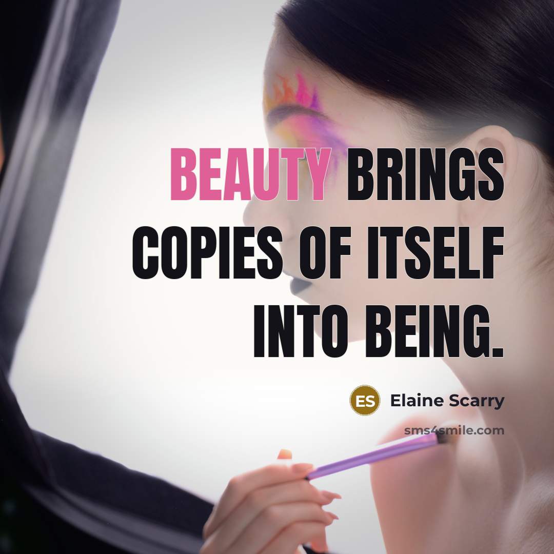 “Beauty brings copies of itself into being.…” quote by Elaine Scarry