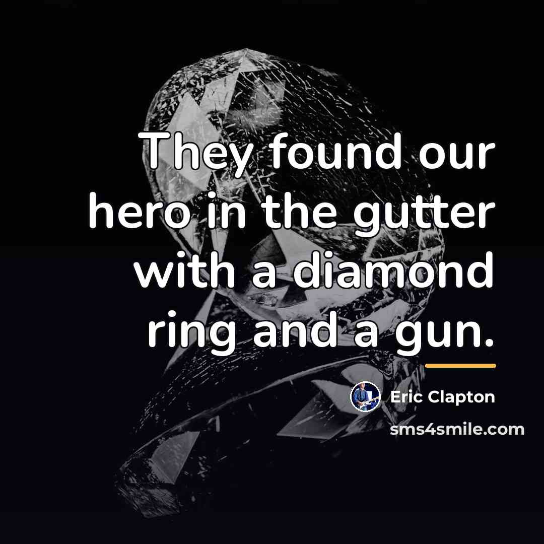 “They found our hero in the gutter with a diamond…” quote by Eric Clapton