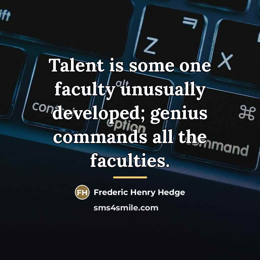 “Talent is some one faculty unusually developed; genius commands all…” quote by Frederic Henry Hedge