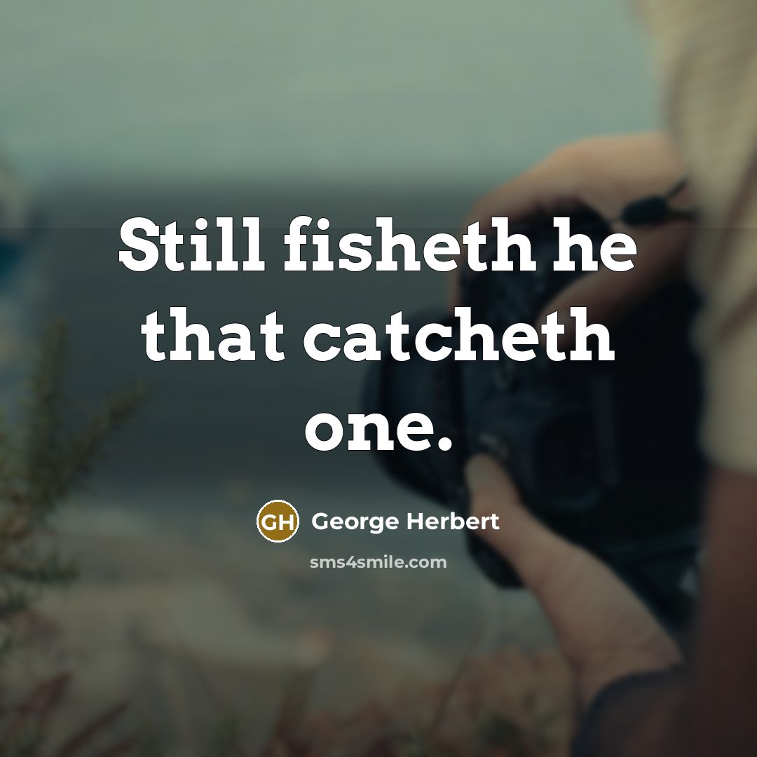 “Still fisheth he that catcheth one.…” quote by George Herbert