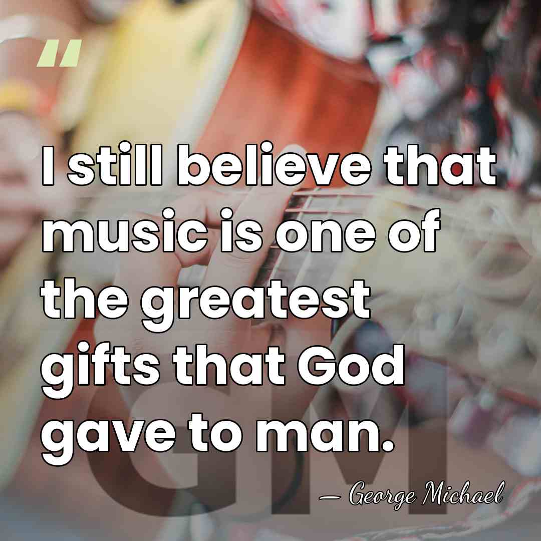 I still believe that music is one of the greatest gifts that&hellip; - George Michael