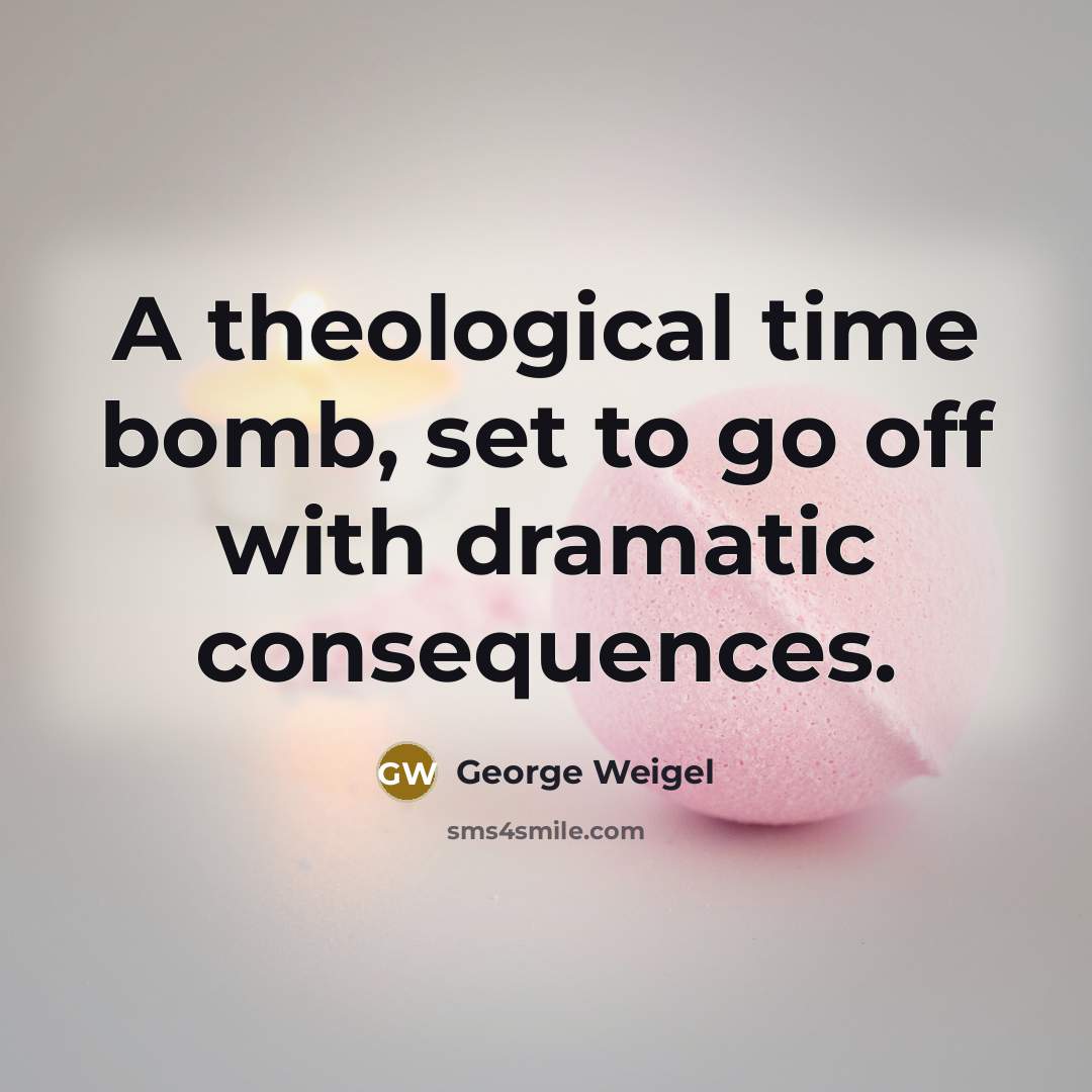“A theological time bomb, set to go off with dramatic…” quote by George Weigel